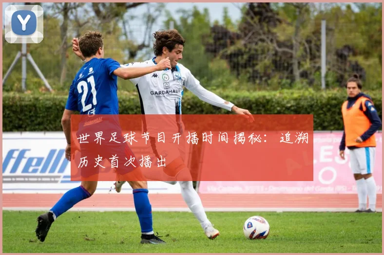 世界足球节目开播时间揭秘：追溯历史首次播出