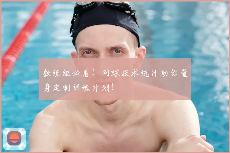 教练组必看！网球技术统计助你量身定制训练计划！