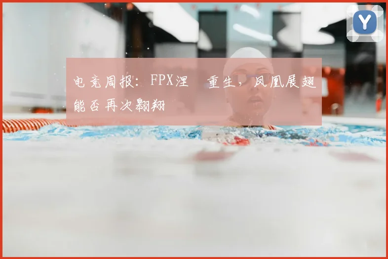 电竞周报:FPX涅槃重生,凤凰展翅能否再次翱翔
