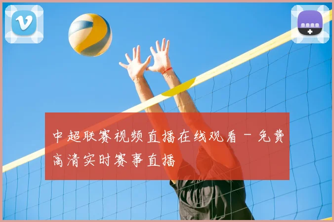 中超联赛视频直播在线观看 - 免费高清实时赛事直播