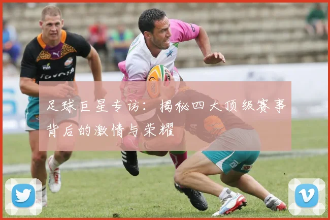 足球巨星专访:揭秘四大顶级赛事背后的激情与荣耀